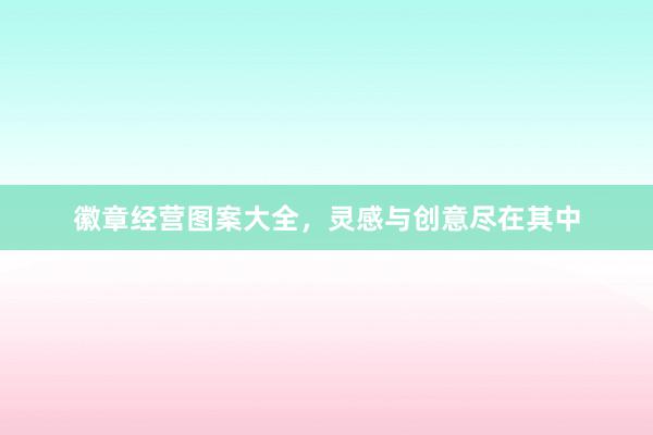 徽章经营图案大全，灵感与创意尽在其中