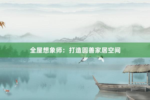 全屋想象师：打造圆善家居空间