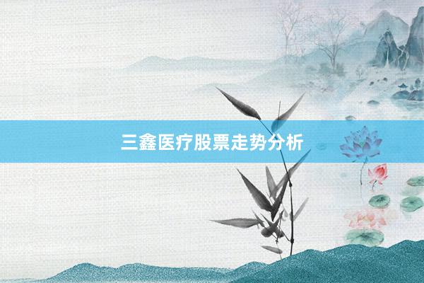 三鑫医疗股票走势分析